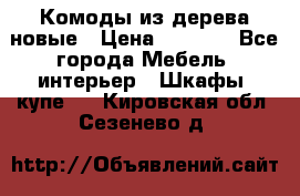 Комоды из дерева новые › Цена ­ 9 300 - Все города Мебель, интерьер » Шкафы, купе   . Кировская обл.,Сезенево д.
